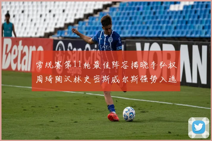 常规赛第11轮最佳阵容揭晓李弘权周琦陶汉林史密斯威尔斯强势入选