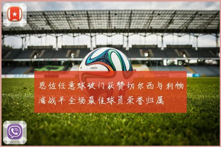 恩佐任意球破门获赞切尔西与利物浦战平全场最佳球员荣誉归属