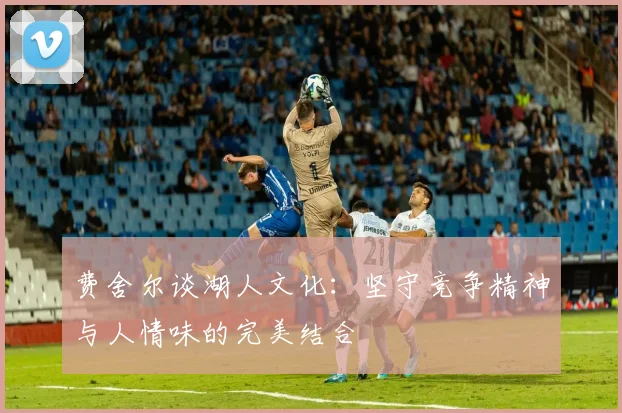 费舍尔谈湖人文化：坚守竞争精神与人情味的完美结合