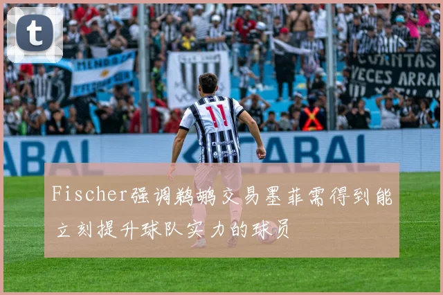 Fischer强调鹈鹕交易墨菲需得到能立刻提升球队实力的球员